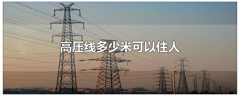 高压线多少米可以住人-最新高压线多少米可以住人整理解答