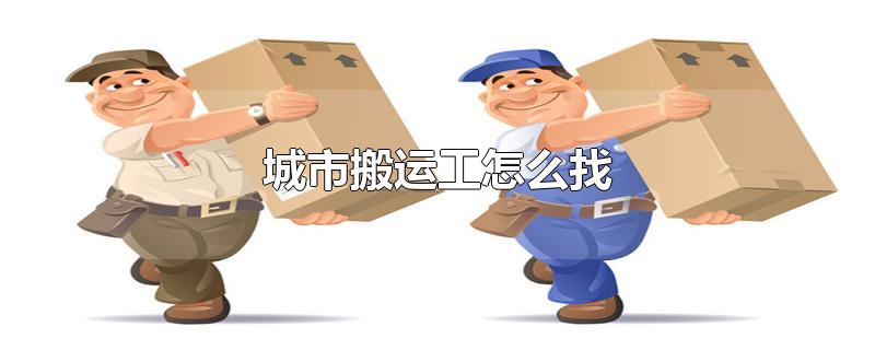 城市搬运工怎么找-最新城市搬运工怎么找整理解答