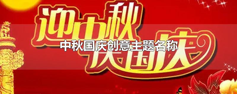 中秋国庆创意主题名称