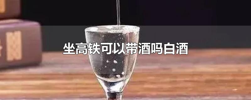 坐高铁可以带酒吗白酒