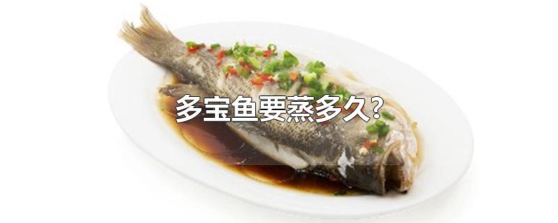 多宝鱼要蒸多久?-最新多宝鱼要蒸多久?整理解答