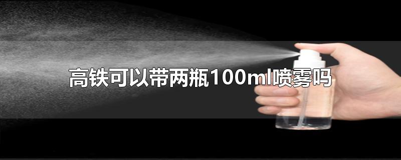 高铁可以带两瓶100ml喷雾吗