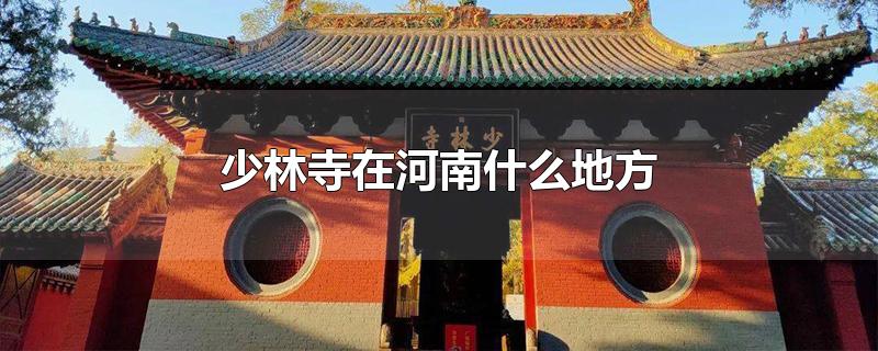 少林寺在河南什么地方