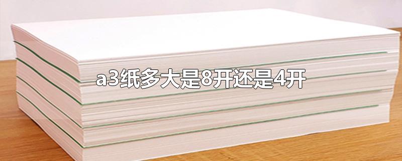 a3纸多大是8开还是4开-最新a3纸多大是8开还是4开整理解答