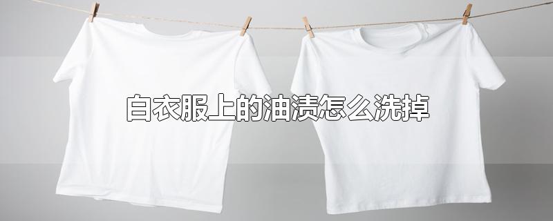 白衣服上的油渍怎么洗掉