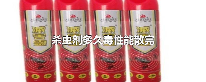 杀虫剂多久毒性能散完-最新杀虫剂多久毒性能散完整理解答