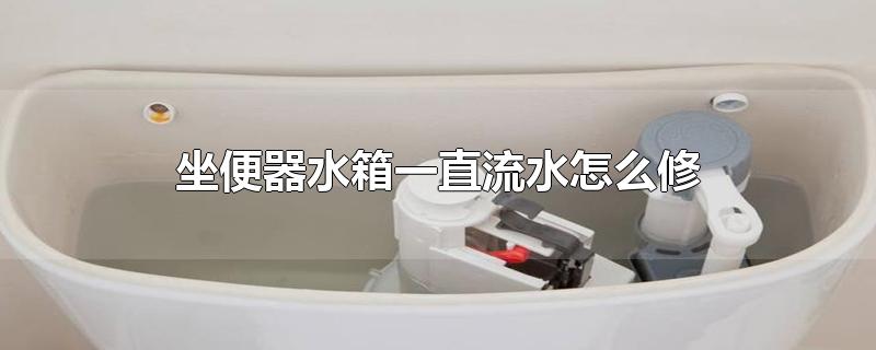 坐便器水箱一直流水怎么修