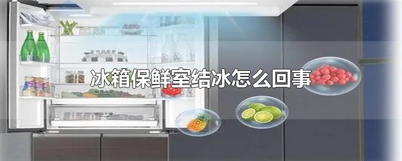 冰箱保鲜室结冰怎么回事