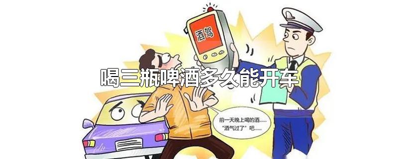 喝三瓶啤酒多久能开车