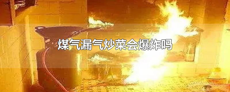 煤气漏气炒菜会爆炸吗-最新煤气漏气炒菜会爆炸吗整理解答