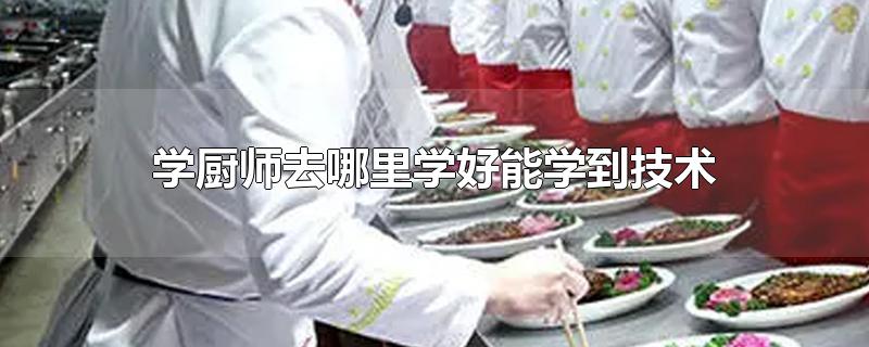 学厨师去哪里学好能学到技术