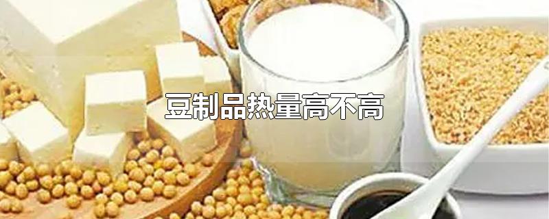 豆制品热量高不高-最新豆制品热量高不高整理解答