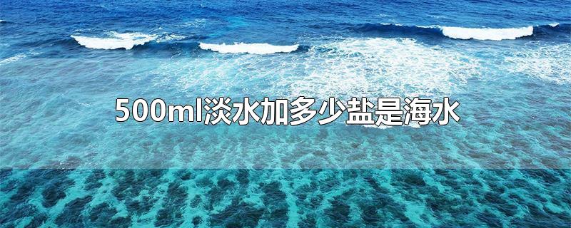 500ml淡水加多少盐是海水