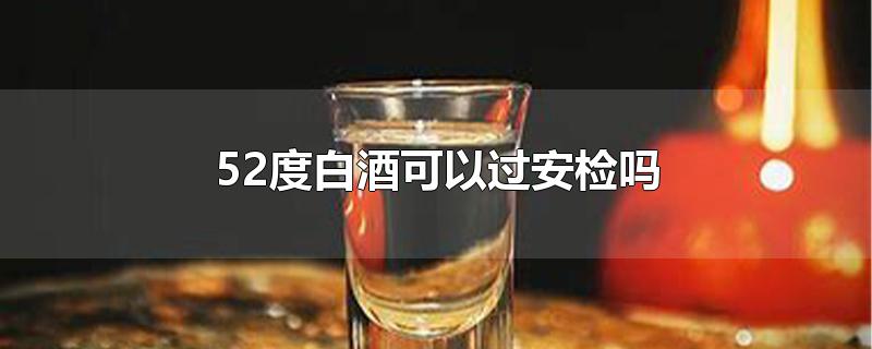 52度白酒可以过安检吗