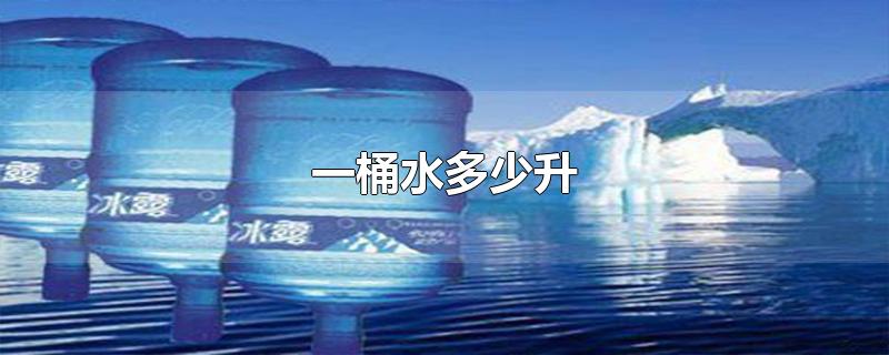 一桶水多少升-最新一桶水多少升整理解答