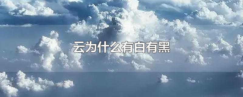 云为什么有白有黑-最新云为什么有白有黑整理解答