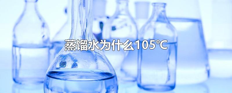 蒸馏水为什么105℃-最新蒸馏水为什么105℃整理解答