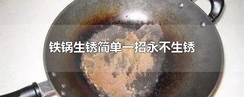 铁锅生锈简单一招永不生锈-最新铁锅生锈简单一招永不生锈整理解答