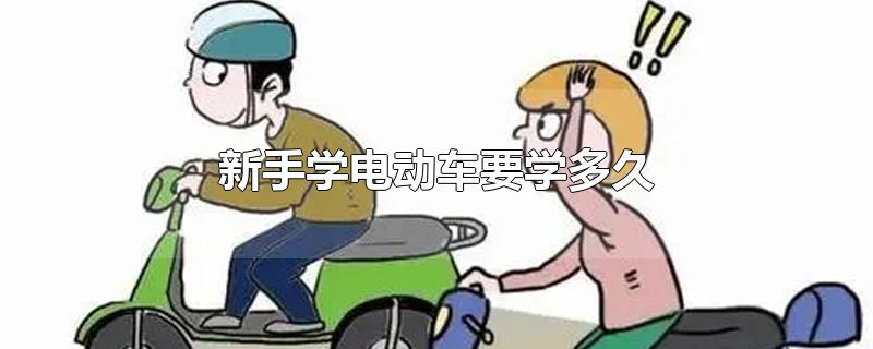 新手学电动车要学多久-最新新手学电动车要学多久整理解答