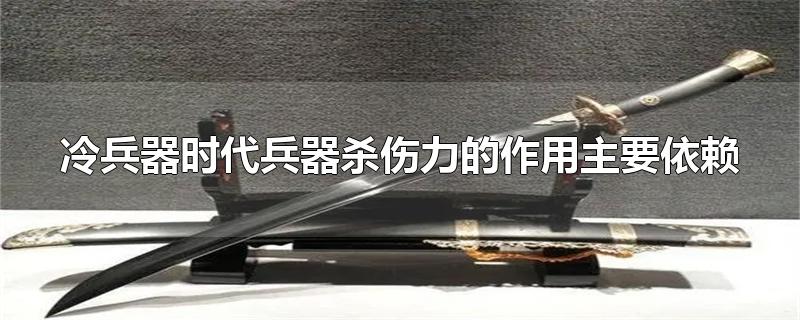 冷兵器时代兵器杀伤力的作用主要依赖