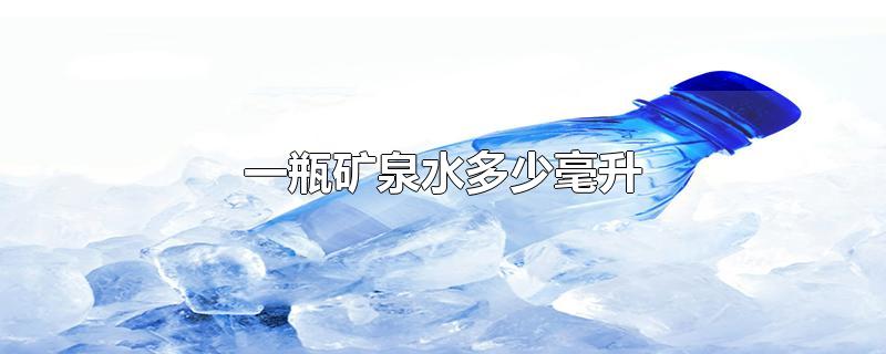 一瓶矿泉水多少毫升-最新一瓶矿泉水多少毫升整理解答