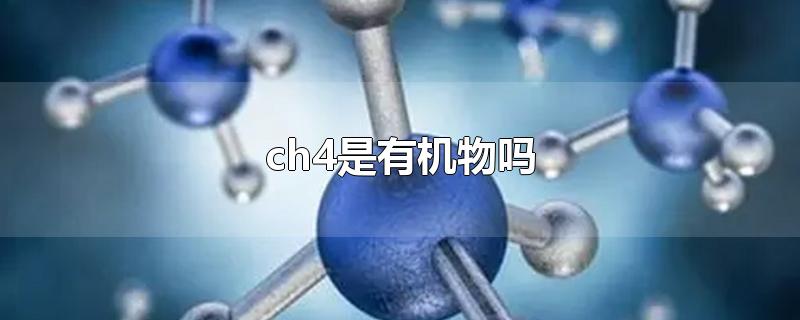 ch4是有机物吗-最新ch4是有机物吗整理解答