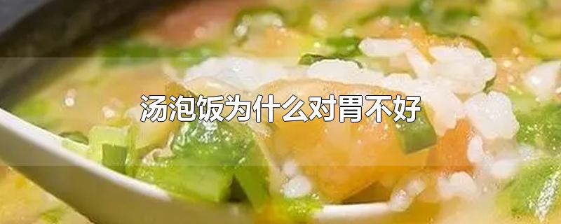 汤泡饭为什么对胃不好-最新汤泡饭为什么对胃不好整理解答