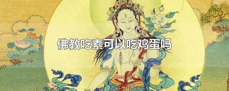 佛教吃素可以吃鸡蛋吗-最新佛教吃素可以吃鸡蛋吗整理解答