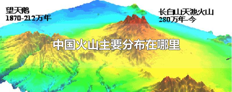 中国火山主要分布在哪里-最新中国火山主要分布在哪里整理解答