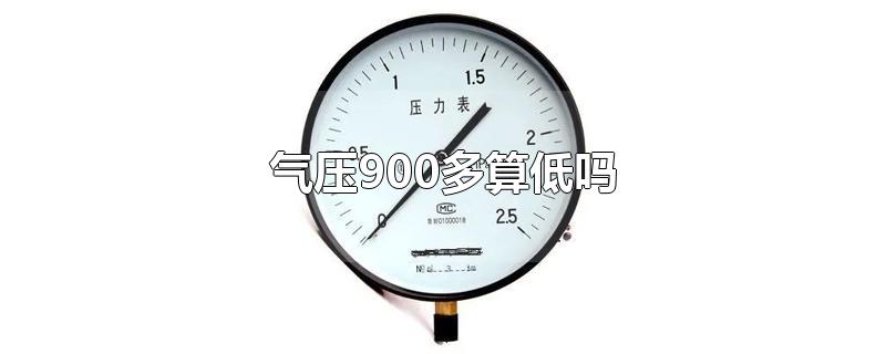 气压900多算低吗-最新气压900多算低吗整理解答