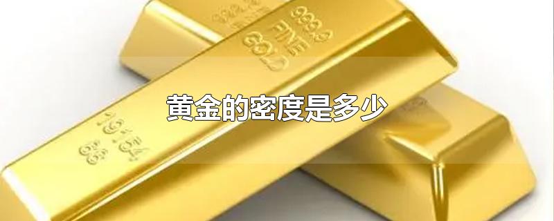 黄金的密度是多少-最新黄金的密度是多少整理解答