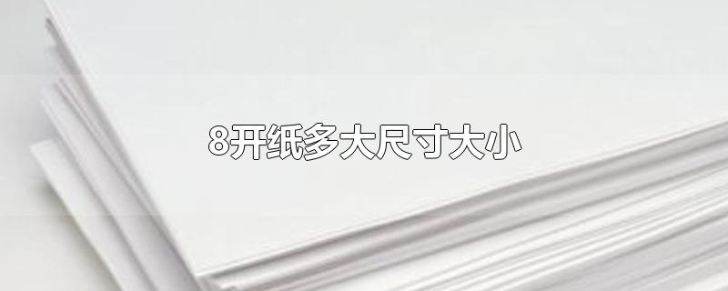 8开纸多大尺寸大小-最新8开纸多大尺寸大小整理解答