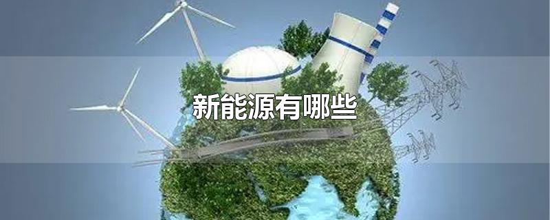 新能源有哪些-最新新能源有哪些整理解答