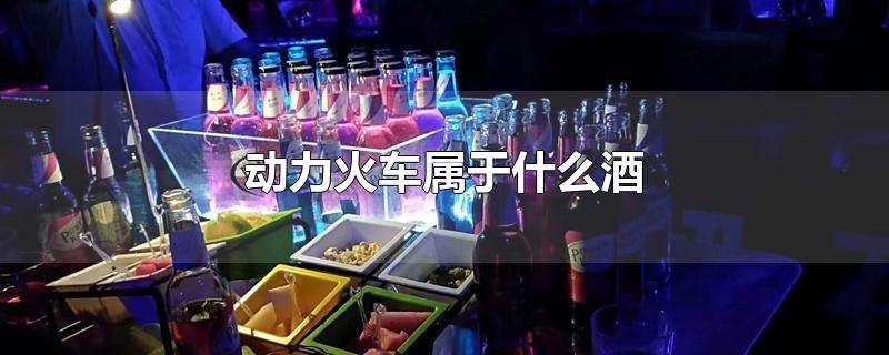 动力火车属于什么酒