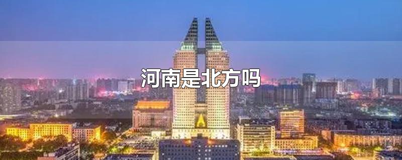 河南是北方吗-最新河南是北方吗整理解答