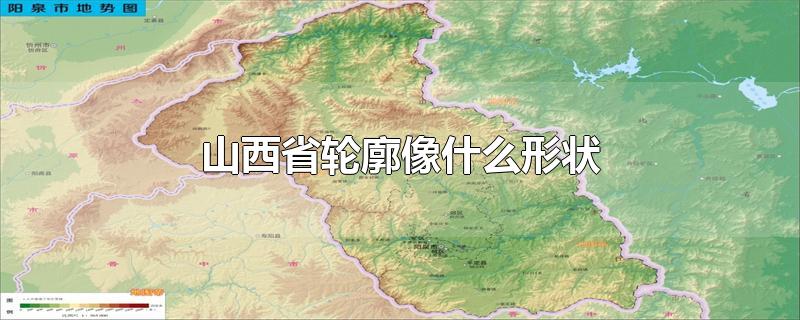 山西省轮廓像什么形状-最新山西省轮廓像什么形状整理解答