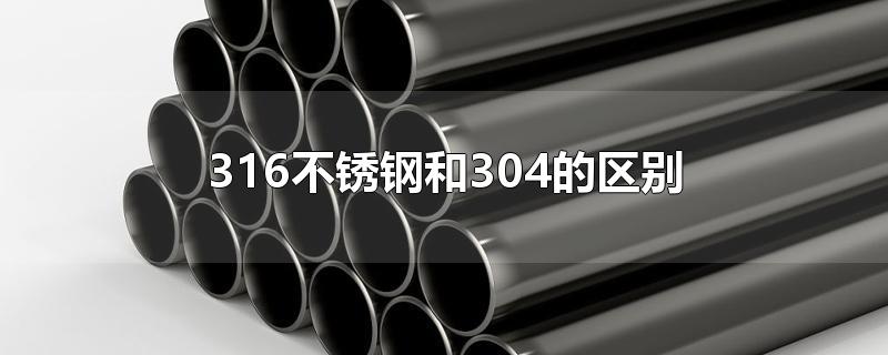 316不锈钢和304的区别-最新316不锈钢和304的区别整理解答