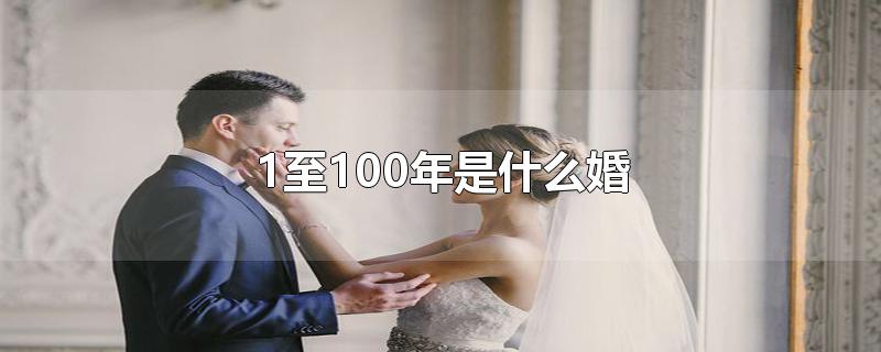 1至100年是什么婚-最新1至100年是什么婚整理解答