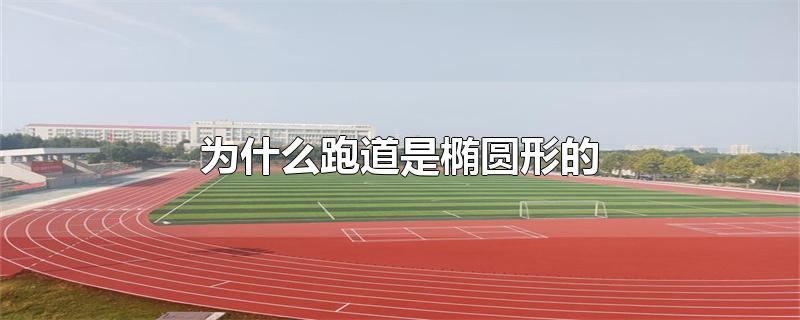 为什么跑道是椭圆形的-最新为什么跑道是椭圆形的整理解答