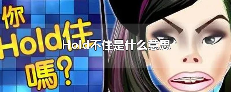 Hold不住是什么意思-最新Hold不住是什么意思整理解答