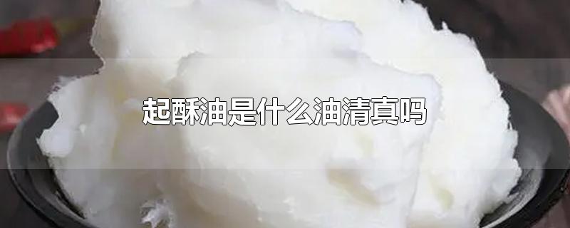 起酥油是什么油清真吗-最新起酥油是什么油清真吗整理解答