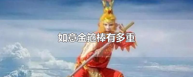 如意金箍棒有多重-最新如意金箍棒有多重整理解答