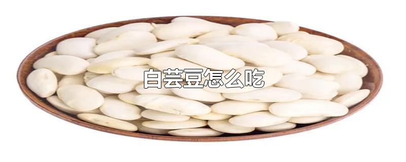 白芸豆怎么吃-最新白芸豆怎么吃整理解答