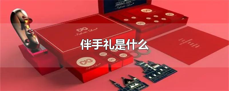 伴手礼是什么-最新伴手礼是什么整理解答