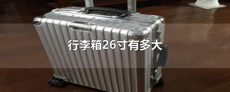 行李箱26寸有多大-最新行李箱26寸有多大整理解答