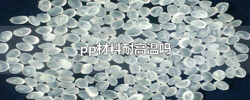 pp材料耐高温吗-最新pp材料耐高温吗整理解答