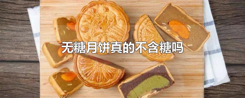 无糖月饼真的不含糖吗-最新无糖月饼真的不含糖吗整理解答