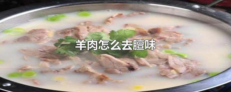 羊肉怎么去膻味-最新羊肉怎么去膻味整理解答