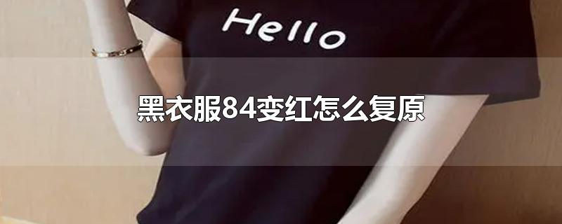 黑衣服84变红怎么复原-最新黑衣服84变红怎么复原整理解答