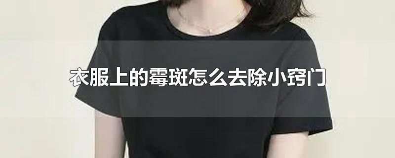 衣服上的霉斑怎么去除小窍门-最新衣服上的霉斑怎么去除小窍门整理解答